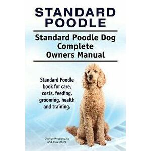 Standard Poodle. Standard Poodle Dog Complete Owners Manual. Standard Poodle Book for Care, Costs, Feeding, Grooming, Health and Training., Paperback imagine