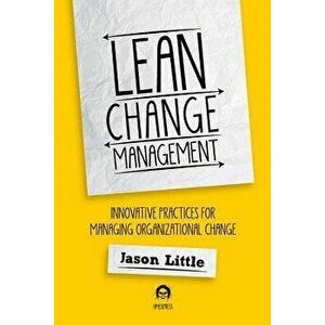 Lean Change Managment: Innovative Practices for Managing Organizational Change, Paperback - Jason Little imagine