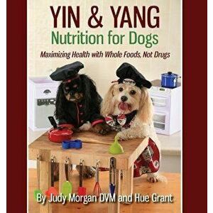 Yin & Yang Nutrition for Dogs: Maximizing Health with Whole Foods, Not Drugs, Paperback - Judy Morgan DVM imagine