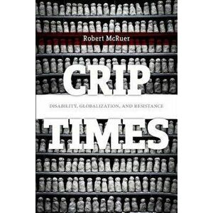 Crip Times: Disability, Globalization, and Resistance, Paperback - Robert McRuer imagine