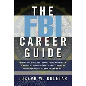 The FBI Career Guide: Inside Information on Getting Chosen for and Succeeding in One of the Toughest, Most Prestigious Jobs in the World, Paperback - imagine