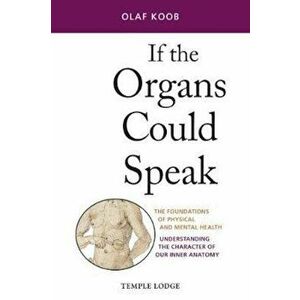 If the Organs Could Speak: The Foundations of Physical and Mental Health: Understanding the Character of Our Inner Anatomy, Paperback - Olaf Koob imagine