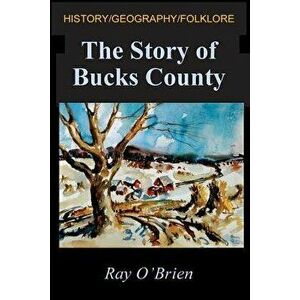 The Story of Bucks County, Paperback - Ray O'Brien imagine