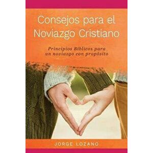 Consejos Para El Noviazgo Cristiano: Principios B'blicos Para Un Noviazgo Con Prop'sito (Spanish), Paperback - Jorge Lozano imagine