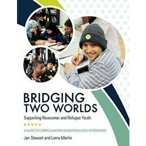 Bridging Two Worlds: Supporting Newcomer and Refugee Youth, Paperback - Jan Stewart imagine