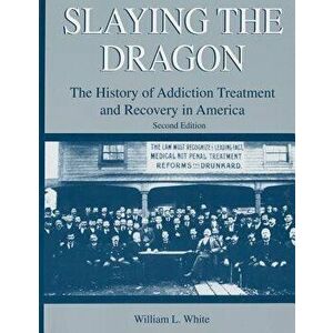 Slaying the Dragon: The History of Addiction Treatment and Recovery in America, Paperback (2nd Ed.) - William L. White imagine