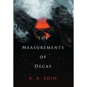 The Measurements of Decay, Hardcover - K. K. Edin imagine