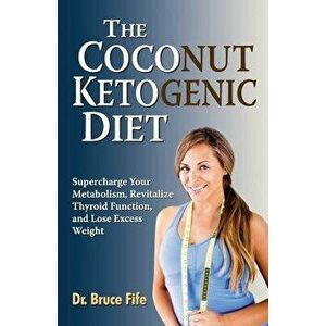 The Coconut Ketogenic Diet: Supercharge Your Metabolism, Revitalize Thyroid Function, and Lose Excess Weight, Paperback - Bruce Fife imagine