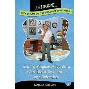 Just Imagine...What If There Were No Black People in the World': Jaxon's Magical Adventure with Black Inventors and Scientists, Paperback - Tamara Shi imagine