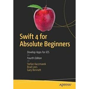 Swift 4 for Absolute Beginners: Develop Apps for IOS, Paperback (4th Ed.) - Stefan Kaczmarek imagine