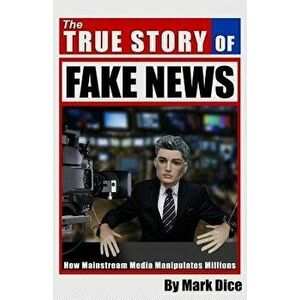 The True Story of Fake News: How Mainstream Media Manipulates Millions, Paperback - Mark Dice imagine