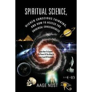 Spiritual Science, Higher Conscious Thinking, and How to Access the Universal Consciousness: Learn How to Expand the Power of the Mind at Every Level, imagine