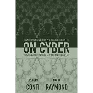 On Cyber: Towards an Operational Art for Cyber Conflict, Paperback - Gregory Conti imagine