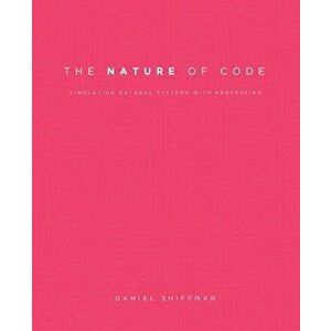 The Nature of Code: Simulating Natural Systems with Processing, Paperback - Daniel Shiffman imagine