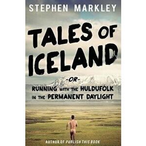 Tales of Iceland: Running with the Huldufolk in the Permanent Daylight, Paperback - Stephen Markley imagine