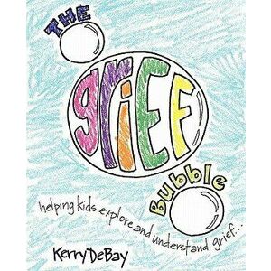 The Grief Bubble: Helping Kids Explore and Understand Grief, Paperback - Kerry Debay imagine