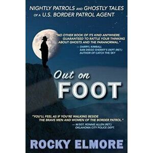 Out on Foot: Nightly Patrols and Ghostly Tales of A U.S. Border Patrol Agent, Paperback - Rocky Elmore imagine