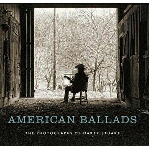 American Ballads: The Photographs of Marty Stuart, Hardcover - Kathryn E. Delmez imagine