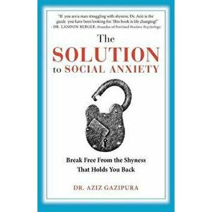 The Solution to Social Anxiety: Break Free from the Shyness That Holds You Back, Paperback - Dr Aziz Gazipura Psyd imagine