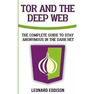 Tor and the Deep Web: The Complete Guide to Stay Anonymous in the Dark Net, Paperback - Leonard Eddison imagine