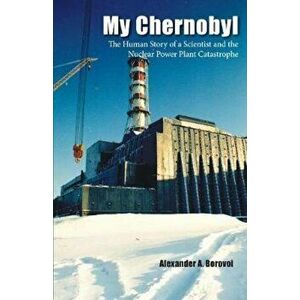 My Chernobyl: The Human Story of a Scientist and the Nuclear Power Plant Catastrophe, Paperback - Alexander a. Borovoi imagine