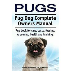 Pugs. Pug Dog Complete Owners Manual. Pug Book for Care, Costs, Feeding, Grooming, Health and Training., Paperback - George Hoppendale imagine