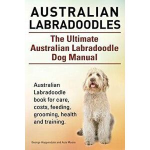 Australian Labradoodles. the Ultimate Australian Labradoodle Dog Manual. Australian Labradoodle Book for Care, Costs, Feeding, Grooming, Health and Tr imagine