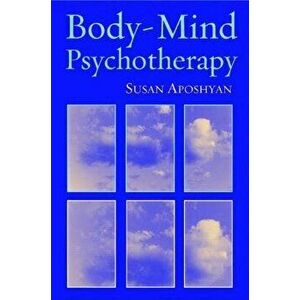 Body-Mind Psychotherapy: Principles, Techniques, and Practical Applications, Hardcover - Susan Aposhyan imagine