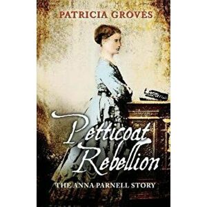 Petticoat Rebellion: The Anna Parnell Story, Paperback - Patricia Groves imagine