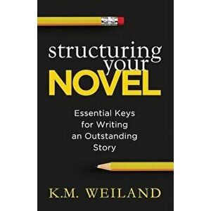 Structuring Your Novel: Essential Keys for Writing an Outstanding Story, Paperback - K. M. Weiland imagine