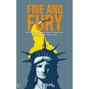 Fire and Fury: How the US Isolates North Korea, Encircles China and Risks Nuclear War in Asia, Paperback - T. J. Coles imagine