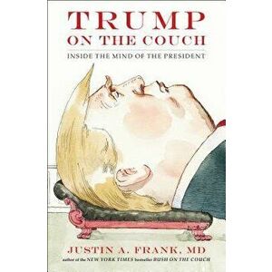Trump on the Couch: Inside the Mind of the President, Hardcover - Justin A. Frank imagine