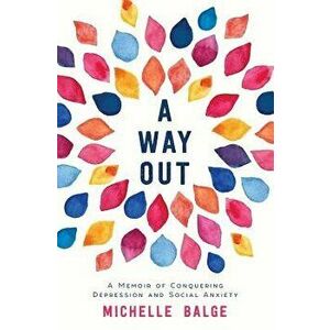 A Way Out: A Memoir of Conquering Depression and Social Anxiety, Paperback - Michelle Balge imagine