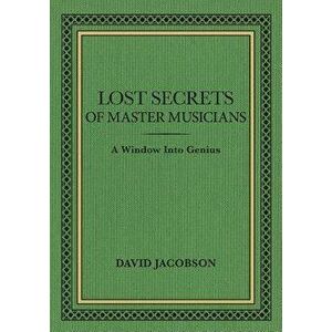 Lost Secrets of Master Musicians: A Window Into Genius, Paperback - David Jacobson imagine