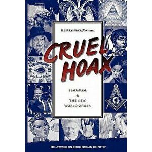 Cruel Hoax: Feminism & the New World Order, Paperback - Henry Makow Ph. D. imagine