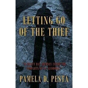 Letting Go of the Thief: A Ninety Day Journey Inside the Thoughts of an Alcoholic., Paperback - Pamela D. Pesta imagine