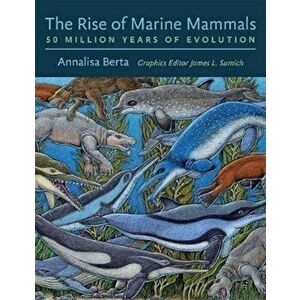 The Rise of Marine Mammals: 50 Million Years of Evolution, Hardcover - Annalisa Berta imagine