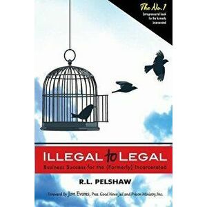 Illegal to Legal: Business Success for the (Formerly) Incarcerated, Paperback - MR R. L. Pelshaw imagine