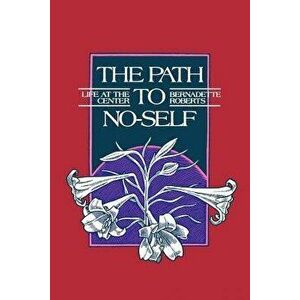 Path to No-Self: Life at the Center, Paperback - Bernadette Roberts imagine
