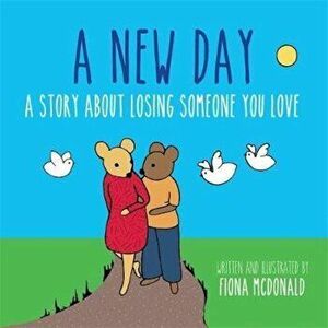 A New Day: A Story about Losing Someone You Love, Hardcover - Fiona McDonald imagine