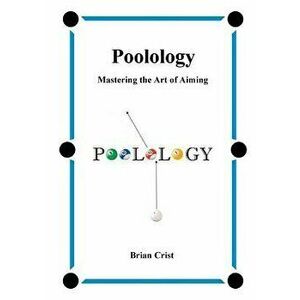 Poolology - Mastering the Art of Aiming, Paperback - Brian Crist imagine