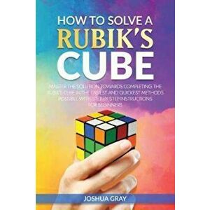 How to Solve a Rubik's Cube: Master the Solution Towards Completing the Rubik's Cube in the Easiest and Quickest Methods Possible with Step by Step, P imagine