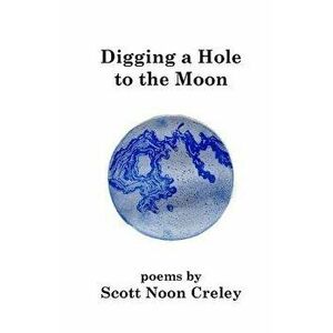 Digging a Hole to the Moon, Paperback - Scott Noon Creley imagine