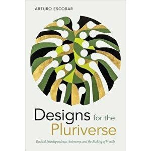 Designs for the Pluriverse: Radical Interdependence, Autonomy, and the Making of Worlds, Paperback - Arturo Escobar imagine