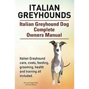 Italian Greyhounds. Italian Greyhound Dog Complete Owners Manual. Italian Greyhound Care, Costs, Feeding, Grooming, Health and Training All Included., imagine