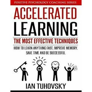 Accelerated Learning: The Most Effective Techniques: How to Learn Fast, Improve Memory, Save Your Time and Be Successful, Paperback - Ian Tuhovsky imagine