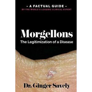 Morgellons: The Legitimization of a Disease: A Factual Guide by the World's Leading Clinical Expert, Paperback - Dr Ginger Savely imagine