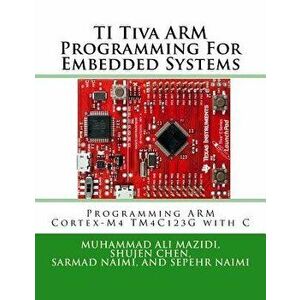 Ti Tiva Arm Programming for Embedded Systems: Programming Arm Cortex-M4 Tm4c123g with C, Paperback - Muhammad Ali Mazidi imagine
