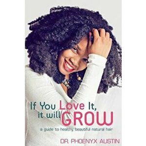 If You Love It, It Will Grow: A Guide to Healthy, Beautiful Natural Hair, Paperback - Phoenyx Austin M. D. imagine