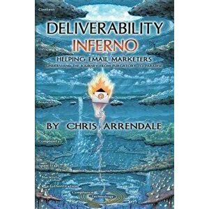 Deliverability Inferno: Helping Email Marketers Understand the Journey from Purgatory to Paradise, Paperback - Chris Arrendale imagine
